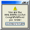 Pop up with the words: You are the 999,999th visiterL Congratulations you won!